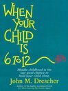 When your Child is 6 to 12: Middle Childhood Is the Last Good Chance to Hold Your Child Close